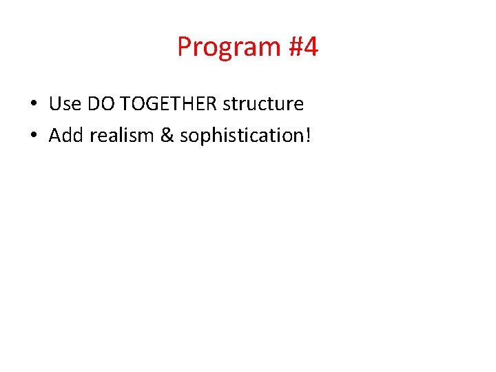 Program #4 • Use DO TOGETHER structure • Add realism & sophistication! 