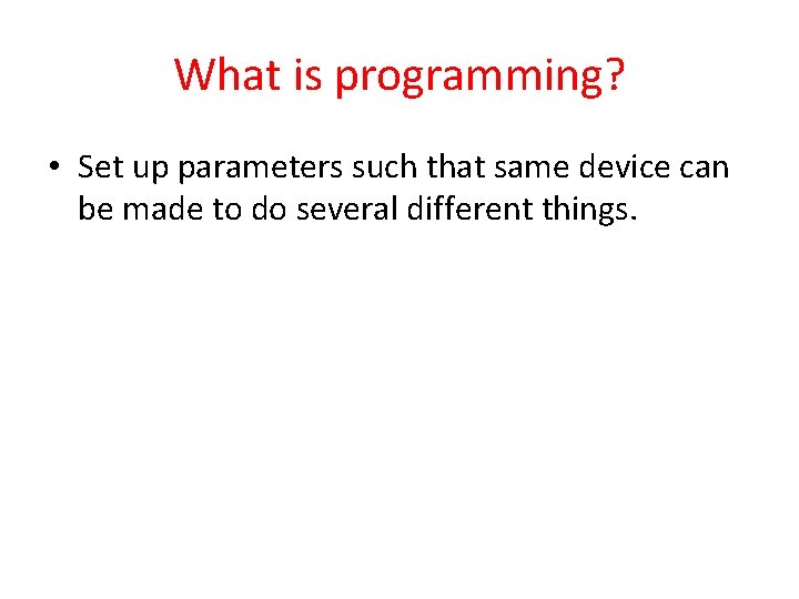 What is programming? • Set up parameters such that same device can be made