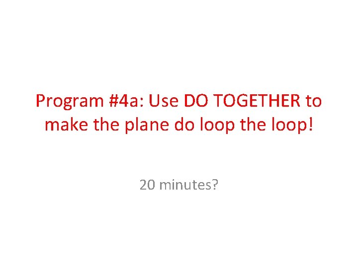 Program #4 a: Use DO TOGETHER to make the plane do loop the loop!