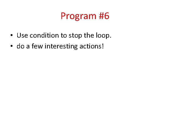 Program #6 • Use condition to stop the loop. • do a few interesting