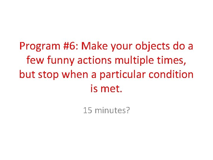 Program #6: Make your objects do a few funny actions multiple times, but stop