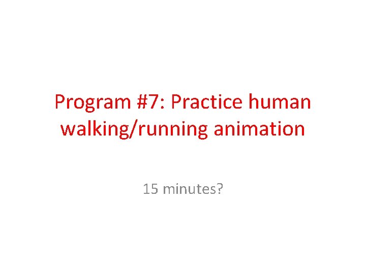 Program #7: Practice human walking/running animation 15 minutes? 