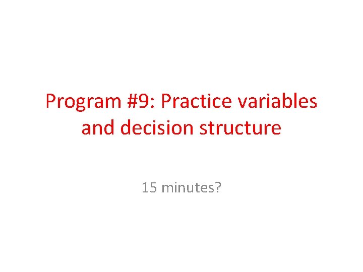 Program #9: Practice variables and decision structure 15 minutes? 