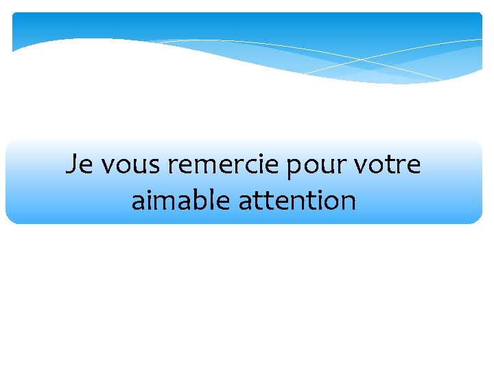 Je vous remercie pour votre aimable attention 