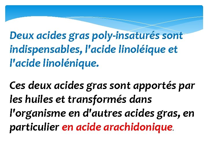 Deux acides gras poly‐insaturés sont indispensables, l'acide linoléique et l'acide linolénique. Ces deux acides