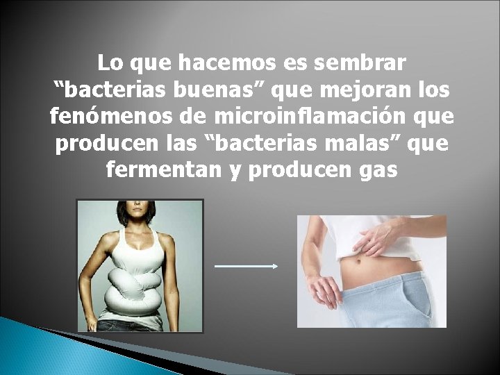 Lo que hacemos es sembrar “bacterias buenas” que mejoran los fenómenos de microinflamación que