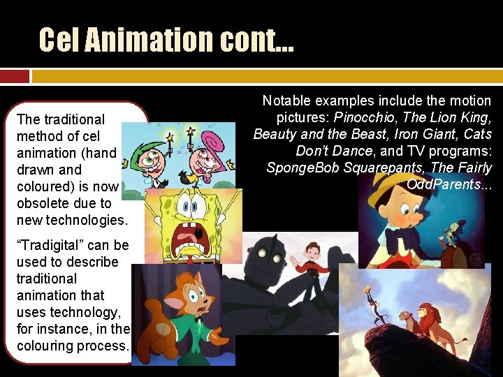 Cel Animation cont… The traditional method of cel animation (hand drawn and coloured) is