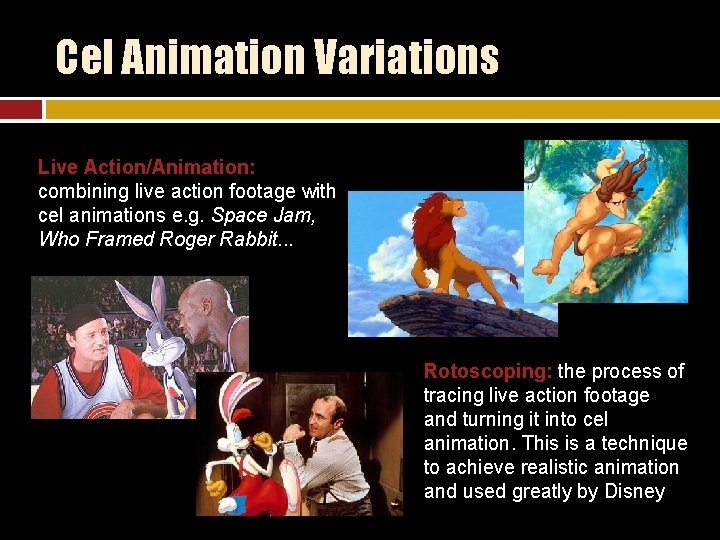 Cel Animation Variations Live Action/Animation: combining live action footage with cel animations e. g.