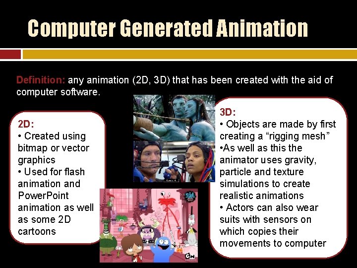 Computer Generated Animation Definition: any animation (2 D, 3 D) that has been created