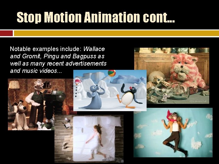 Stop Motion Animation cont. . . Notable examples include: Wallace and Gromit, Pingu and