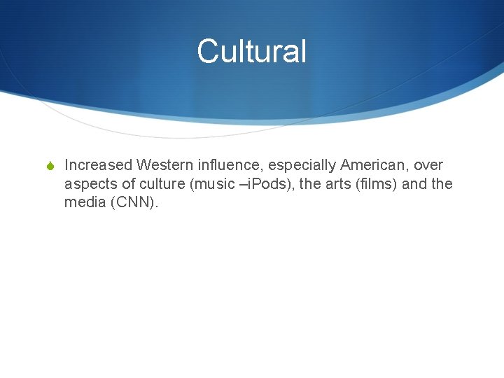 Cultural S Increased Western influence, especially American, over aspects of culture (music –i. Pods),