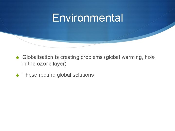 Environmental S Globalisation is creating problems (global warming, hole in the ozone layer) S