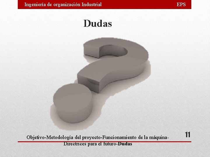 Ingeniería de organización Industrial EPS Dudas Objetivo-Metodología del proyecto-Funcionamiento de la máquina. Directrices para Ingeniería de organización Industrial EPS Dudas Objetivo-Metodología del proyecto-Funcionamiento de la máquina. Directrices para