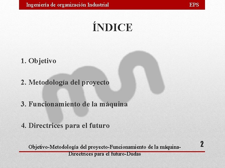Ingeniería de organización Industrial EPS ÍNDICE 1. Objetivo 2. Metodología del proyecto 3. Funcionamiento Ingeniería de organización Industrial EPS ÍNDICE 1. Objetivo 2. Metodología del proyecto 3. Funcionamiento