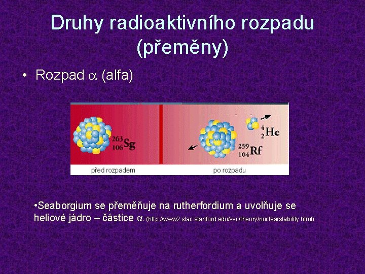 Druhy radioaktivního rozpadu (přeměny) • Rozpad a (alfa) • Seaborgium se přeměňuje na rutherfordium