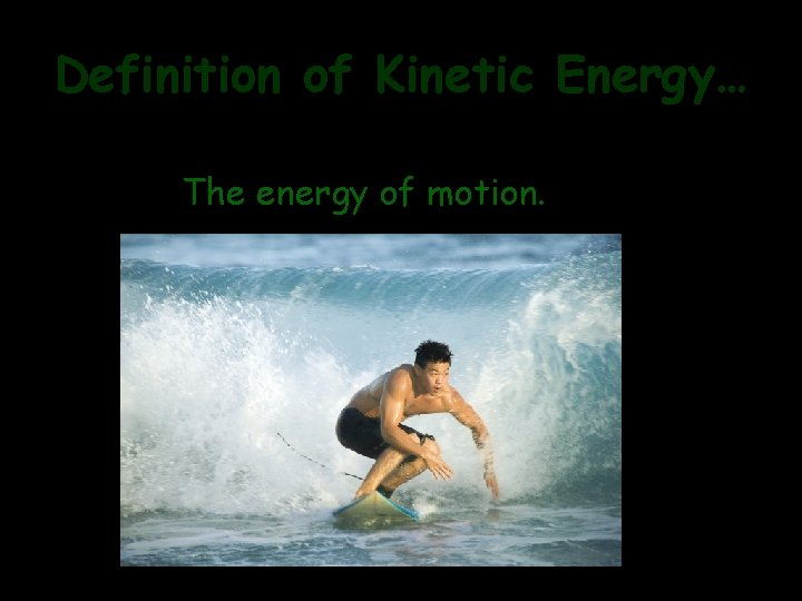 Definition of Kinetic Energy… The energy of motion. 