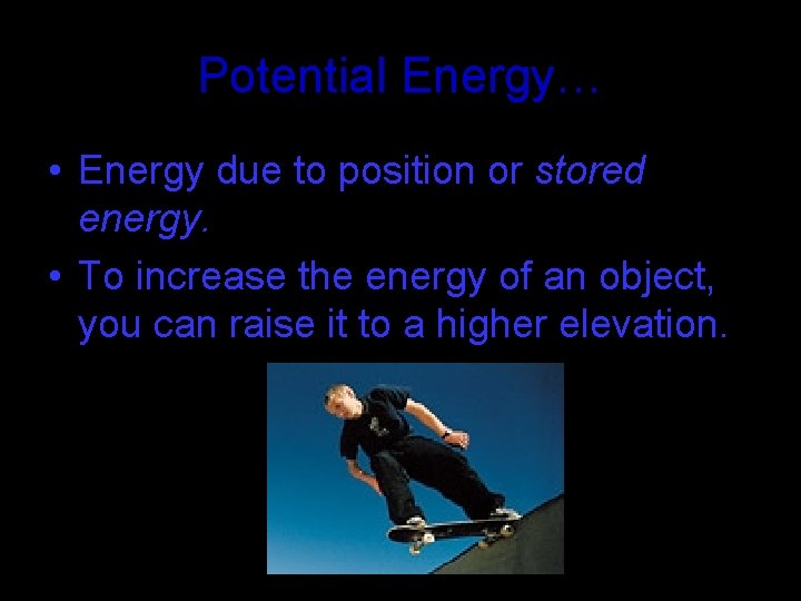 Potential Energy… • Energy due to position or stored energy. • To increase the