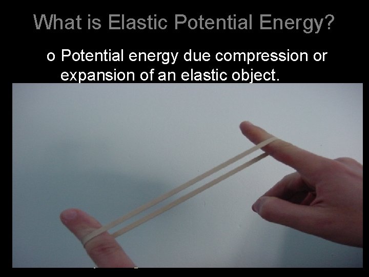 What is Elastic Potential Energy? o Potential energy due compression or expansion of an