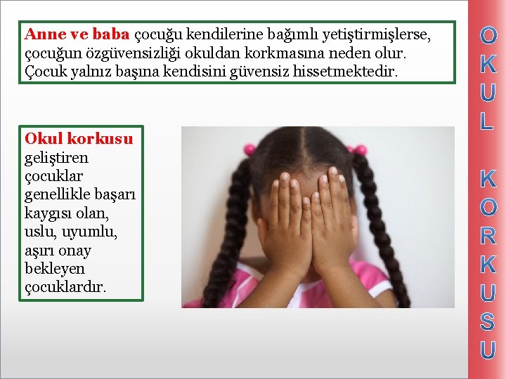 Anne ve baba çocuğu kendilerine bağımlı yetiştirmişlerse, çocuğun özgüvensizliği okuldan korkmasına neden olur. Çocuk