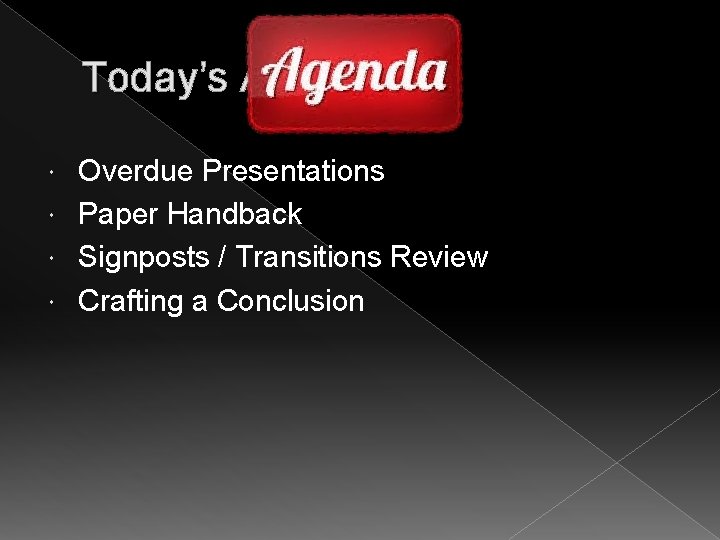 Today’s Agenda: Overdue Presentations Paper Handback Signposts / Transitions Review Crafting a Conclusion 