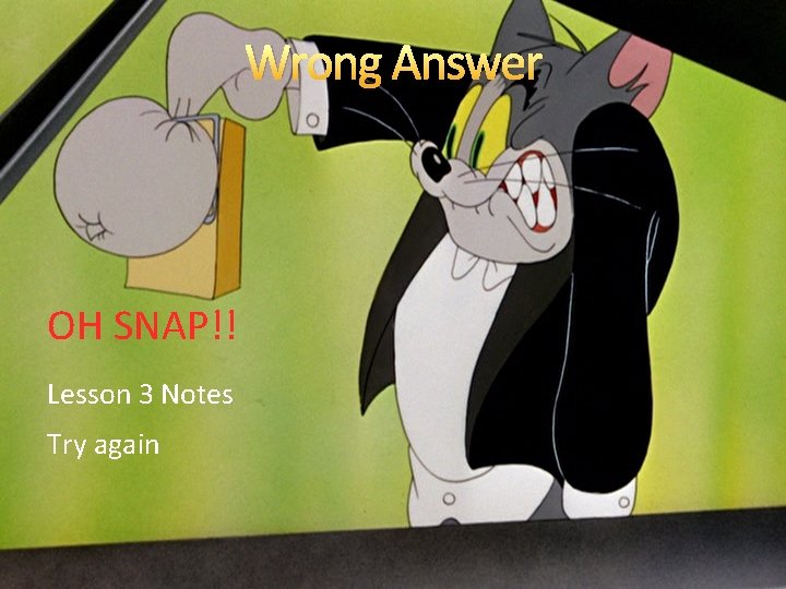 Wrong Answer OH SNAP!! Lesson 3 Notes Try again 