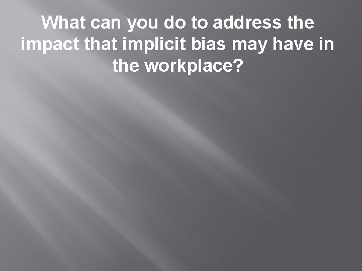 What can you do to address the impact that implicit bias may have in