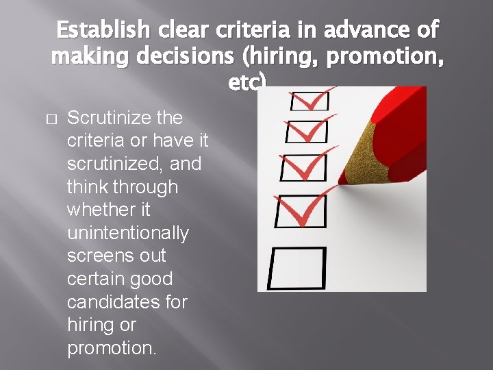 Establish clear criteria in advance of making decisions (hiring, promotion, etc) � Scrutinize the