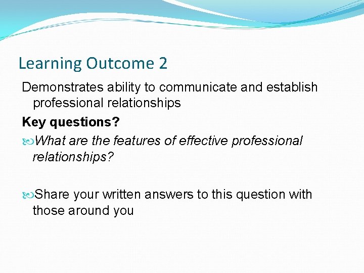 Learning Outcome 2 Demonstrates ability to communicate and establish professional relationships Key questions? What