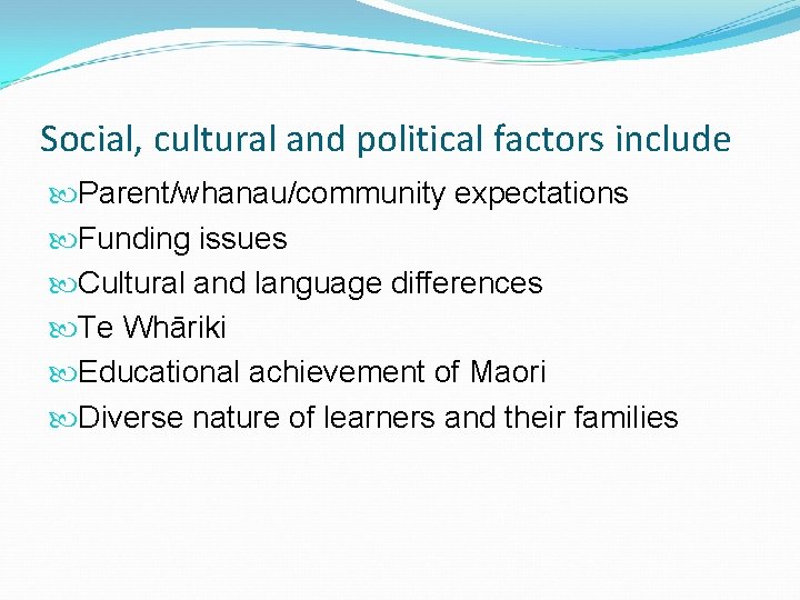 Social, cultural and political factors include Parent/whanau/community expectations Funding issues Cultural and language differences