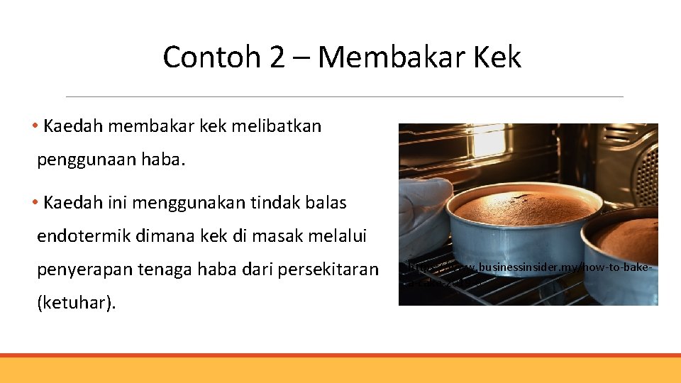 Contoh 2 – Membakar Kek • Kaedah membakar kek melibatkan penggunaan haba. • Kaedah