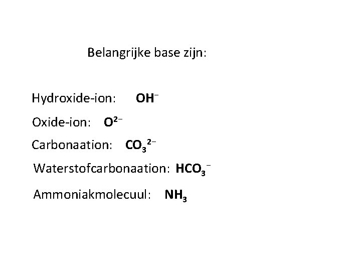 Belangrijke base zijn: Hydroxide-ion: OH⁻ Oxide-ion: O 2⁻ Carbonaation: CO 32⁻ Waterstofcarbonaation: HCO 3⁻