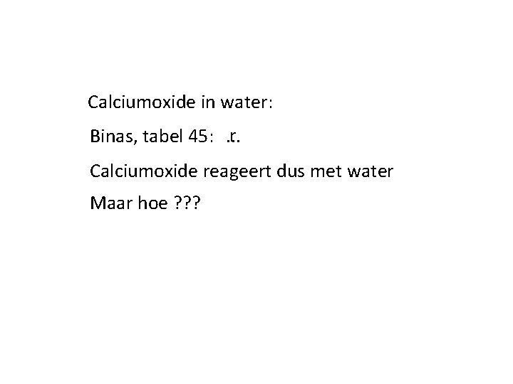 Calciumoxide in water: r Binas, tabel 45: . . . Calciumoxide reageert dus met