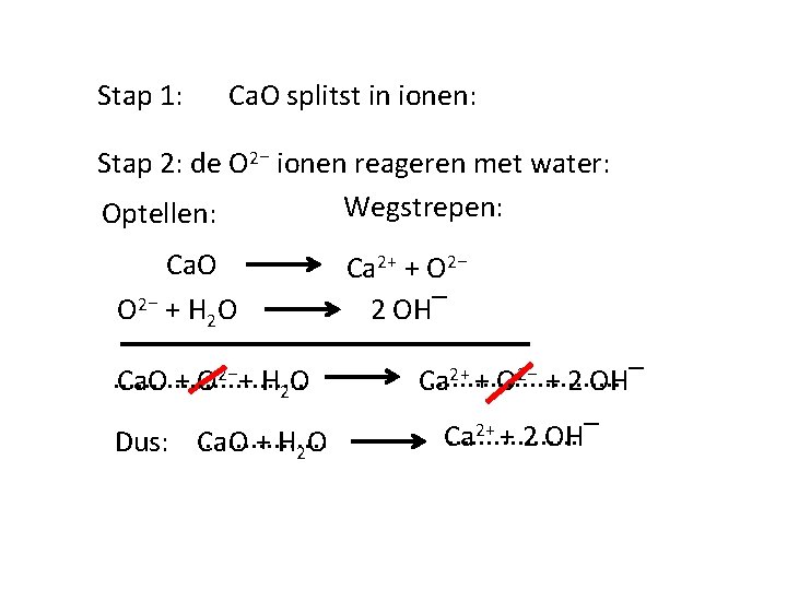 Stap 1: Ca. O splitst in ionen: Stap 2: de O 2⁻ ionen reageren