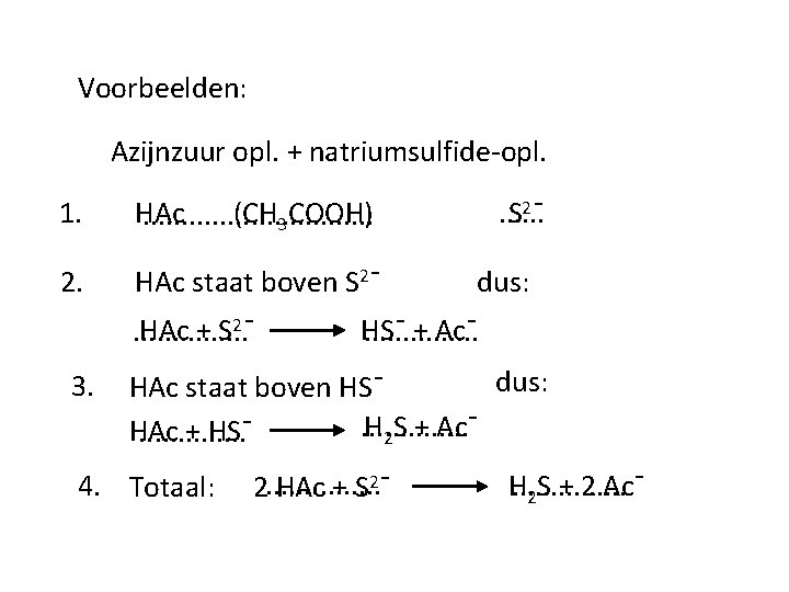 Voorbeelden: Azijnzuur opl. + natriumsulfide-opl. 1. (CH 3 COOH) HAc. . . . 2.
