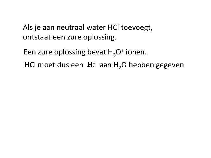 Als je aan neutraal water HCl toevoegt, ontstaat een zure oplossing. Een zure oplossing