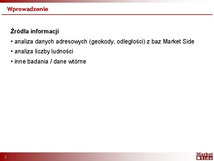 Wprowadzenie Źródła informacji • analiza danych adresowych (geokody, odległości) z baz Market Side •