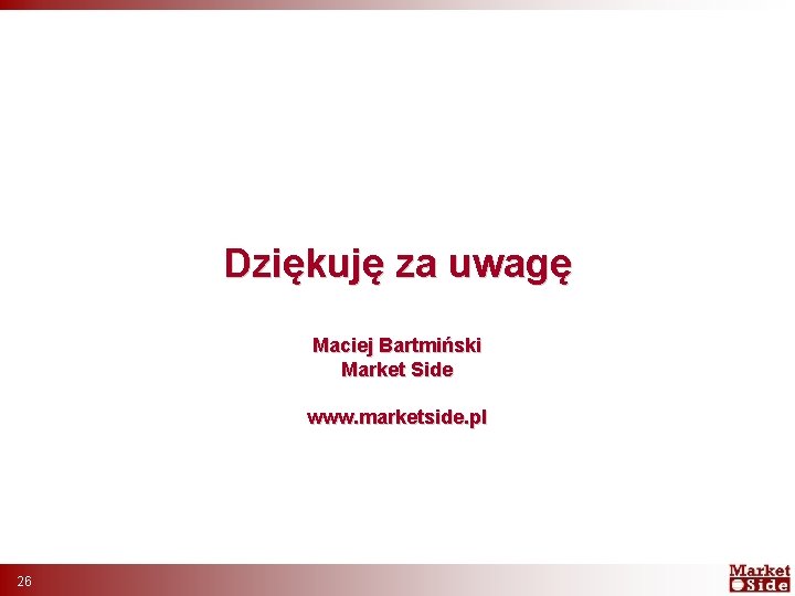 Dziękuję za uwagę Maciej Bartmiński Market Side www. marketside. pl 26 