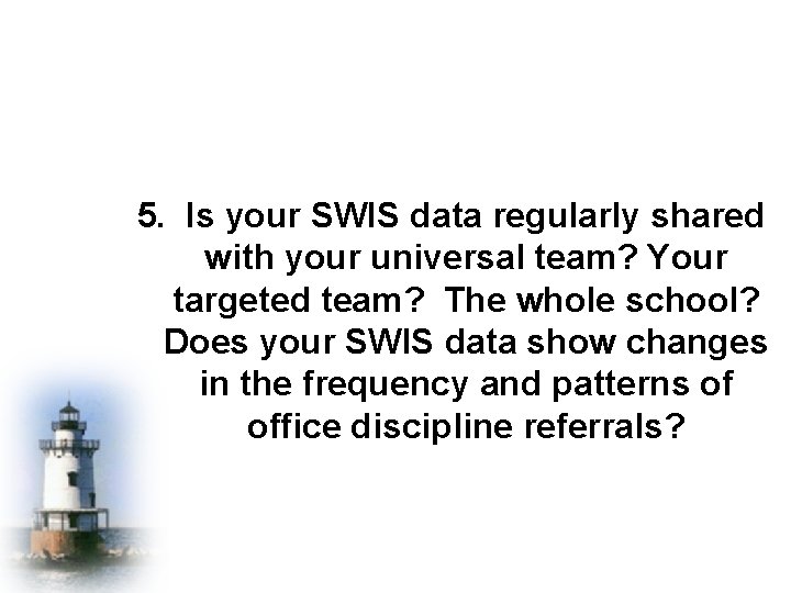 5. Is your SWIS data regularly shared with your universal team? Your targeted team?