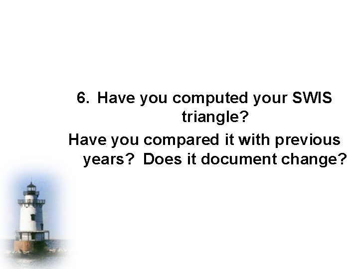 6. Have you computed your SWIS triangle? Have you compared it with previous years?