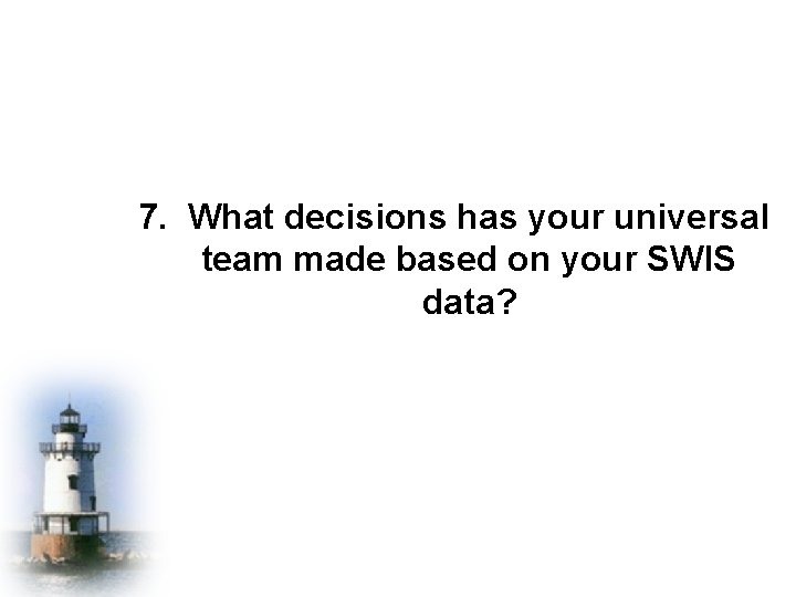 7. What decisions has your universal team made based on your SWIS data? 