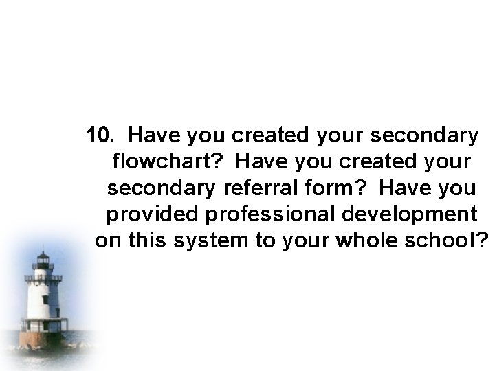 10. Have you created your secondary flowchart? Have you created your secondary referral form?