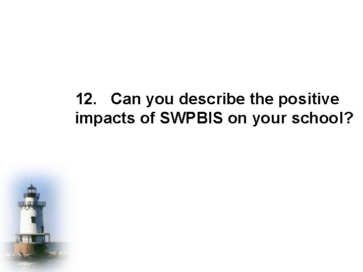 12. Can you describe the positive impacts of SWPBIS on your school? 