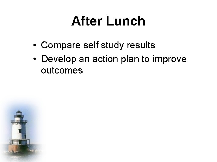 After Lunch • Compare self study results • Develop an action plan to improve