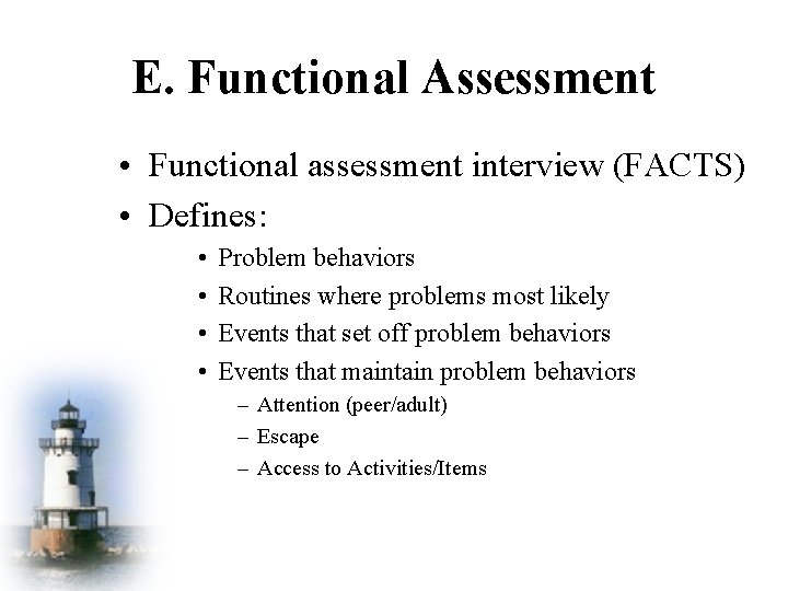 E. Functional Assessment • Functional assessment interview (FACTS) • Defines: • • Problem behaviors