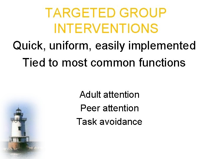 TARGETED GROUP INTERVENTIONS Quick, uniform, easily implemented Tied to most common functions Adult attention