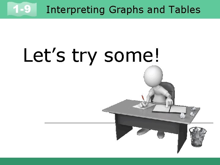 1 -9 Interpreting Graphs and Tables Let’s try some! 