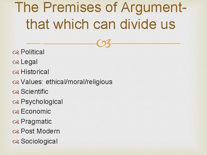 The Premises of Argumentthat which can divide us Political Legal Historical Values: ethical/moral/religious Scientific