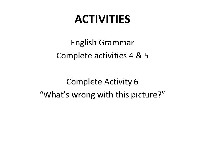 ACTIVITIES English Grammar Complete activities 4 & 5 Complete Activity 6 “What’s wrong with