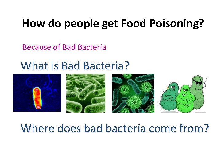 How do people get Food Poisoning? Because of Bad Bacteria What is Bad Bacteria?