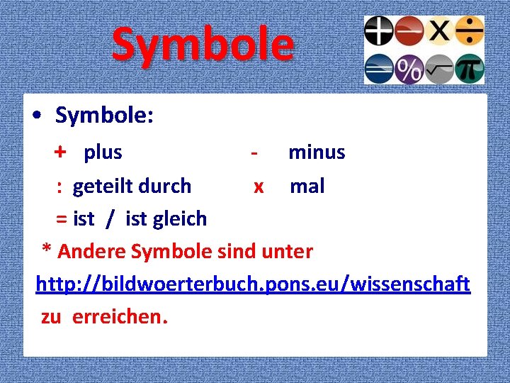 Symbole • Symbole: + plus x minus mal : geteilt durch = ist /